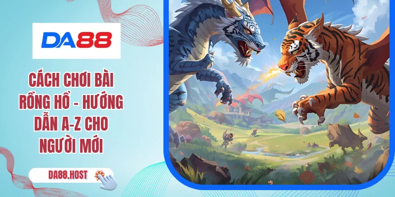 Cách Chơi Bài Rồng Hổ - Hướng Dẫn A–Z Cho Người Mới