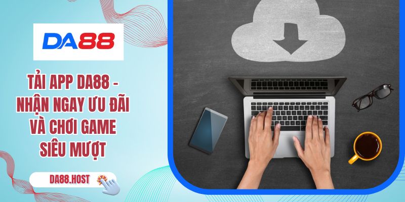 Tải App DA88 - Nhận Ngay Ưu Đãi Và Chơi Game Siêu Mượt